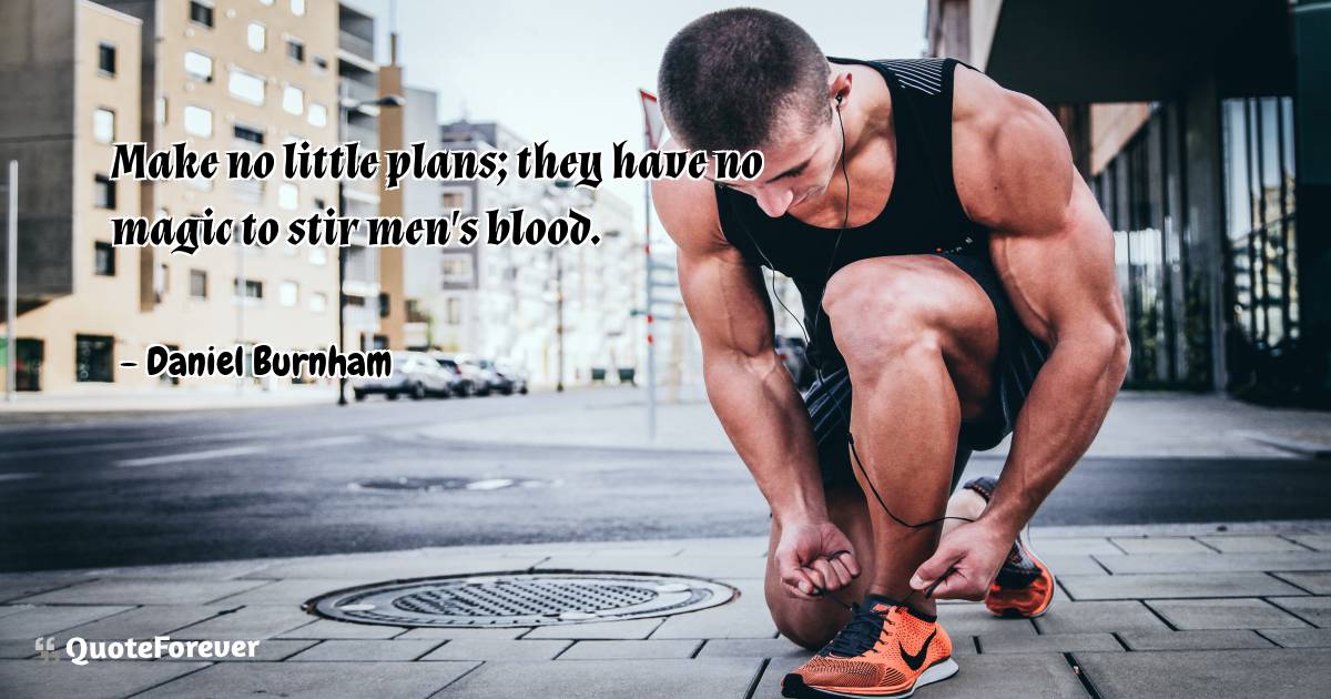 Make no little plans; they have no magic to stir men's blood.