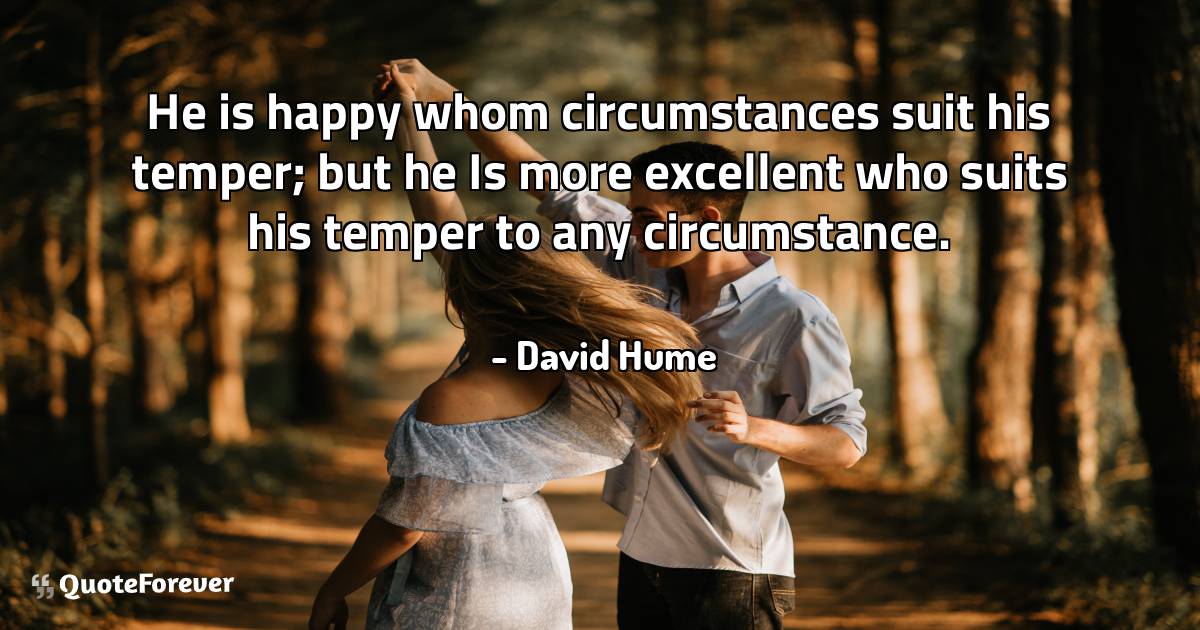 He is happy whom circumstances suit his temper; but he Is more ...