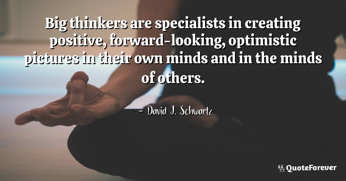 Big thinkers are specialists in creating positive, forward-looking, ...