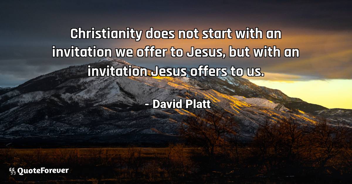 Christianity does not start with an invitation we offer to Jesus, but ...