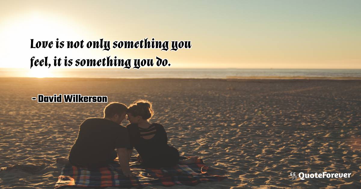 Love is not only something you feel, it is something you do.