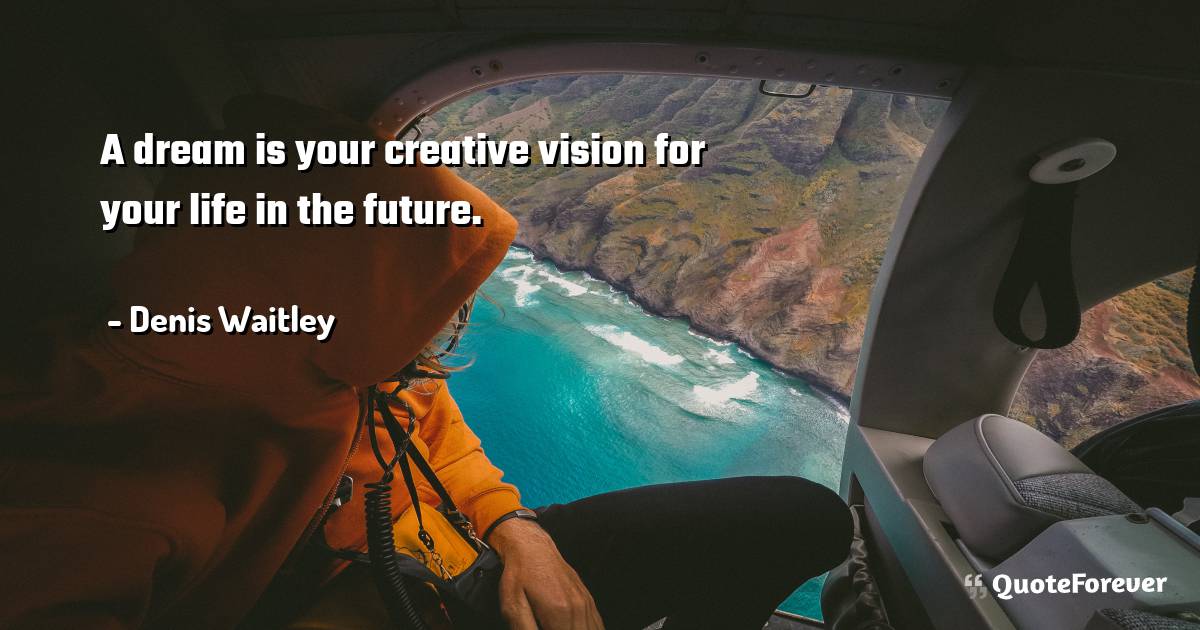 A dream is your creative vision for your life in the future.