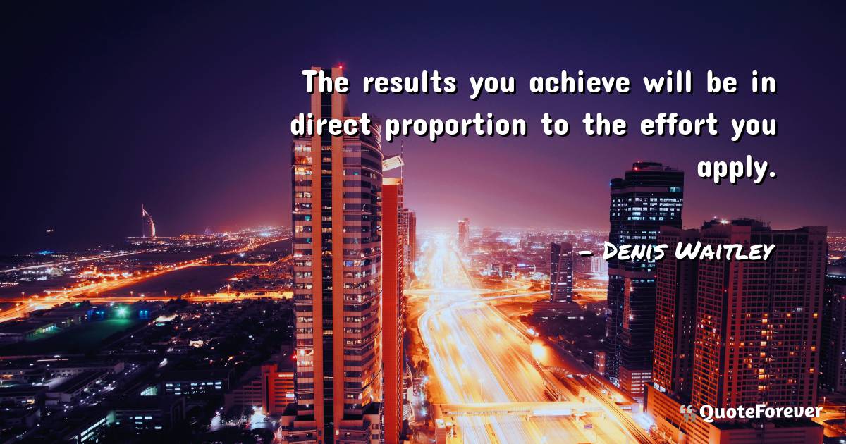 The results you achieve will be in direct proportion to the effort ...