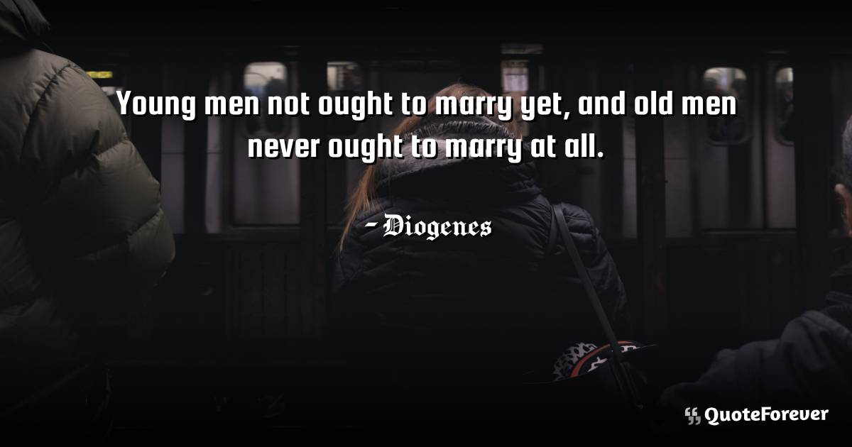 Young men not ought to marry yet, and old men never ought to marry at ...