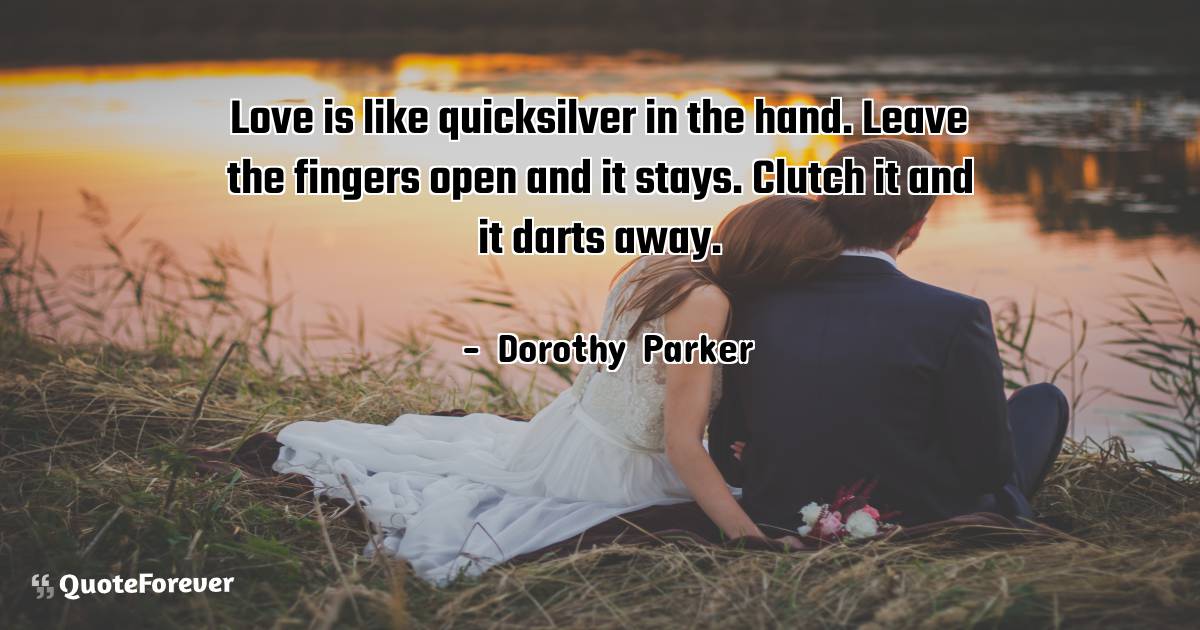 Love is like quicksilver in the hand. Leave the fingers open and it ...