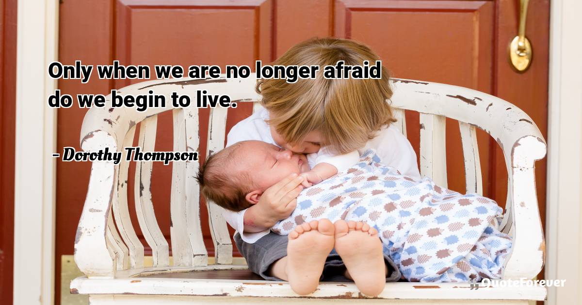 Only when we are no longer afraid do we begin to live.