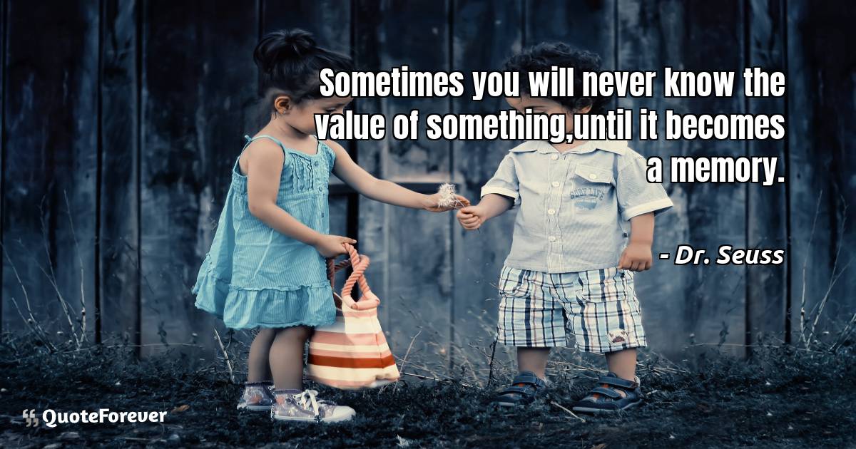 Sometimes you will never know the value of something,until it becomes ...
