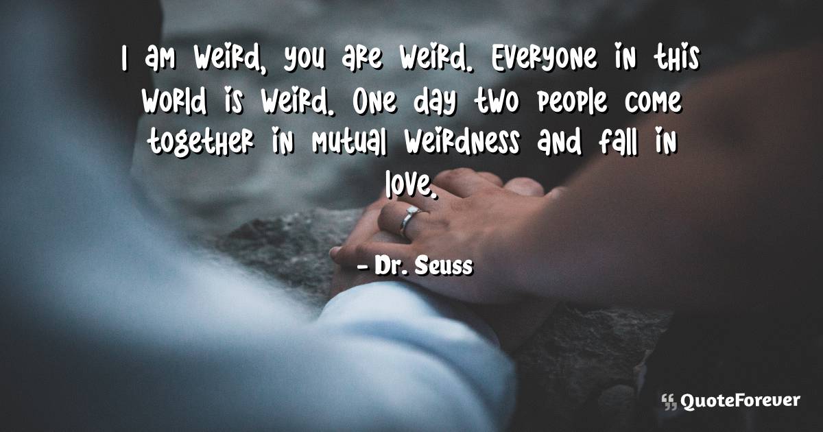 I am weird, you are weird. Everyone in this world is weird. One day ...