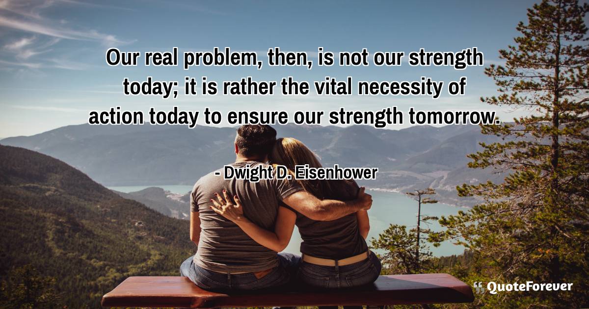 Our real problem, then, is not our strength today; it is rather the ...