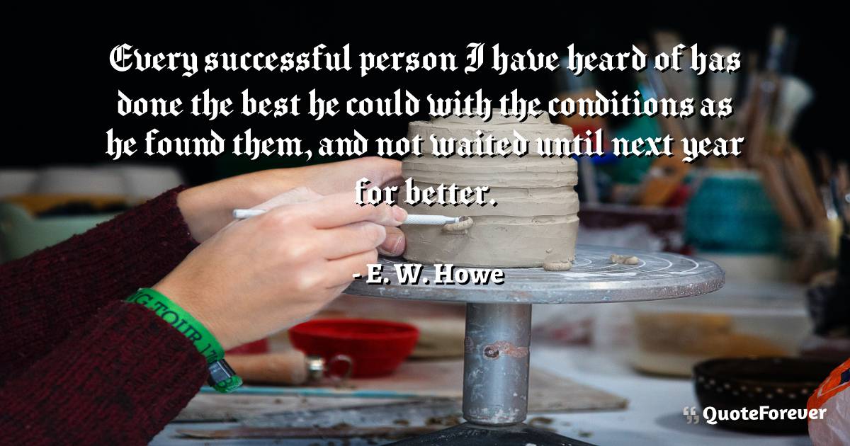 Every successful person I have heard of has done the best he could ...