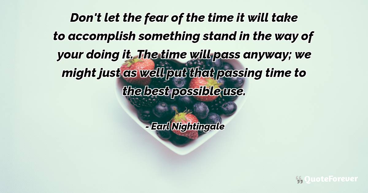 Don't let the fear of the time it will take to accomplish something ...