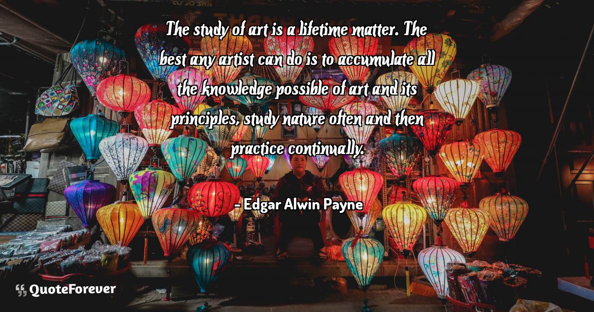 The study of art is a lifetime matter. The best any artist can do is ...