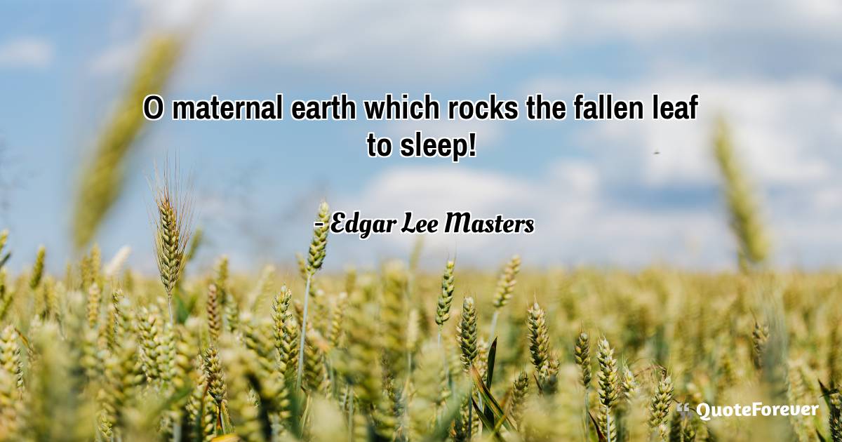 O maternal earth which rocks the fallen leaf to sleep!