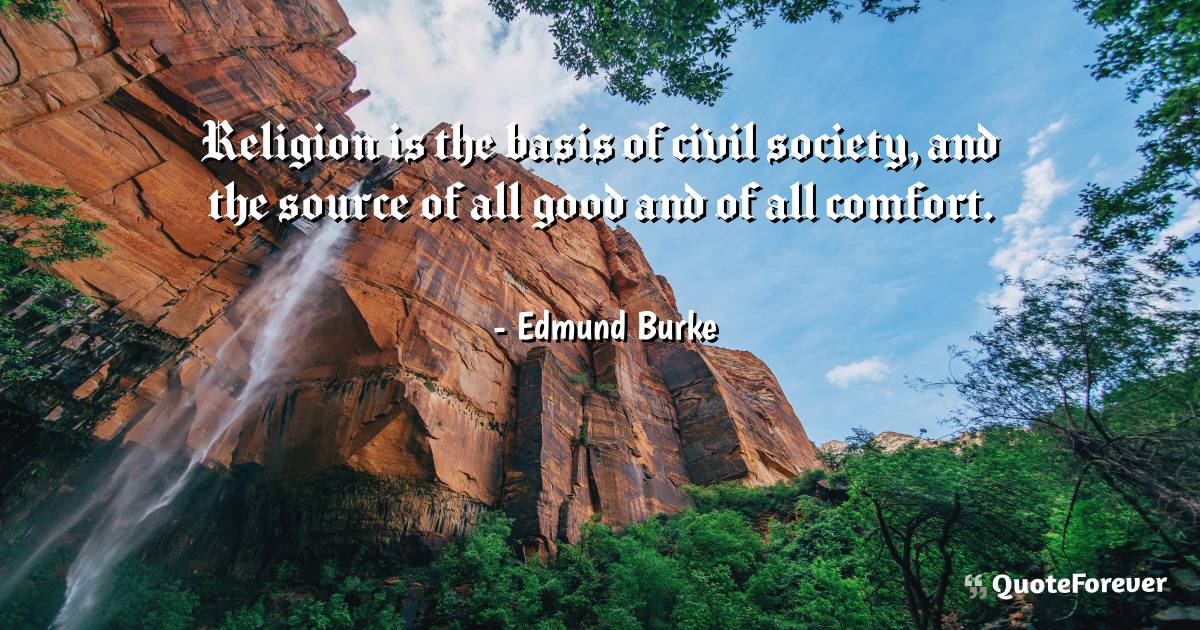 Religion is the basis of civil society, and the source of all good ...