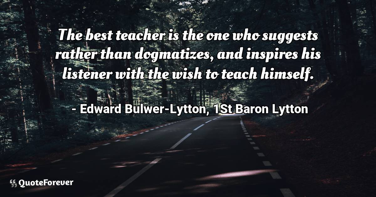 The best teacher is the one who suggests rather than dogmatizes, and ...