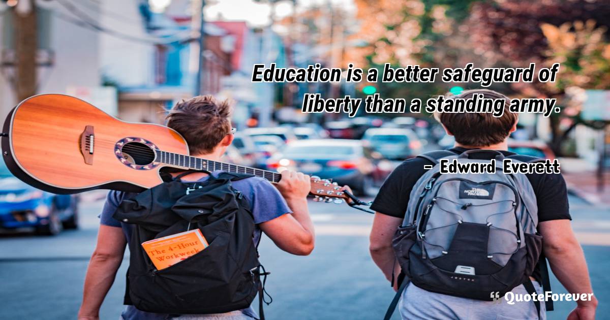 Education is a better safeguard of liberty than a standing army.