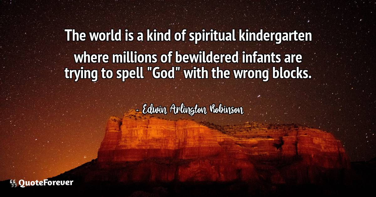 The world is a kind of spiritual kindergarten where millions of ...