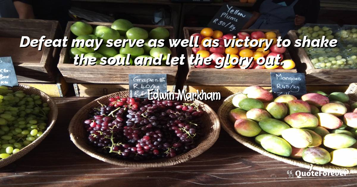 Defeat may serve as well as victory to shake the soul and let the ...