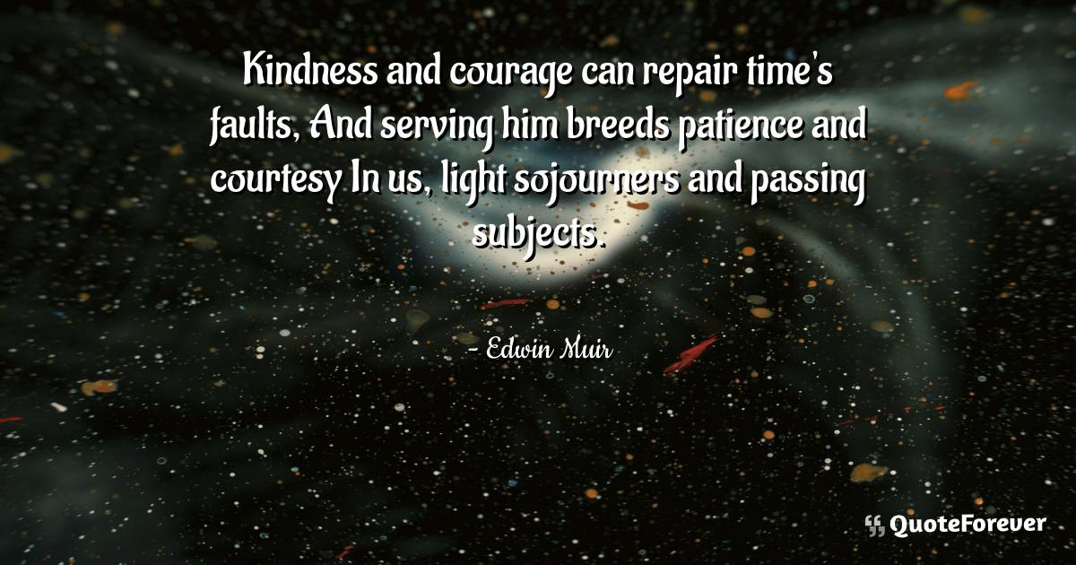 Kindness and courage can repair time's faults, And serving him breeds ...