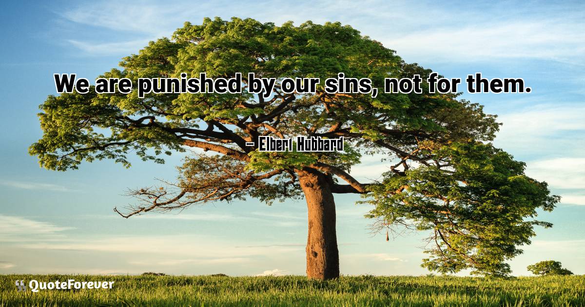 We are punished by our sins, not for them.