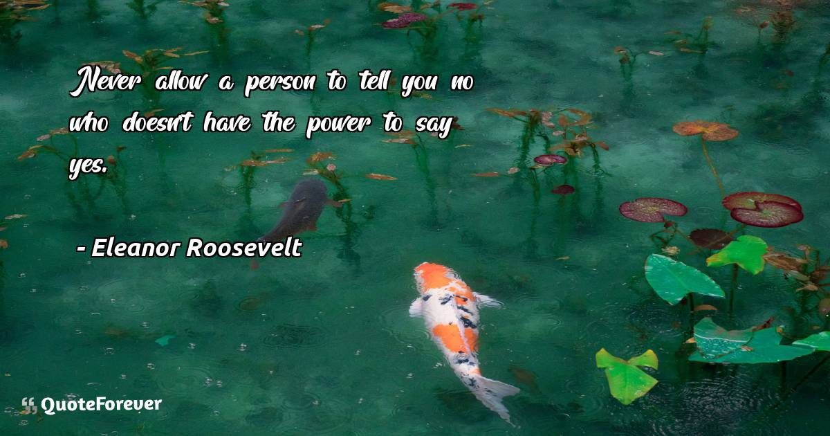 Never allow a person to tell you no who doesn't have the power to say ...