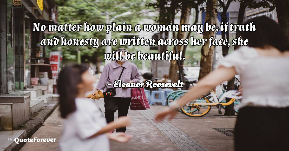 No matter how plain a woman may be, if truth and honesty are written ...