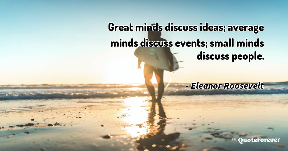 Great minds discuss ideas; average minds discuss events; small minds ...