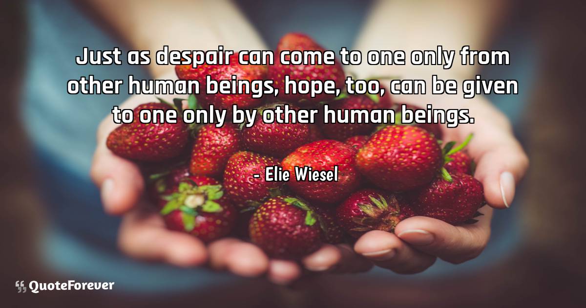 Just as despair can come to one only from other human beings, hope, ...