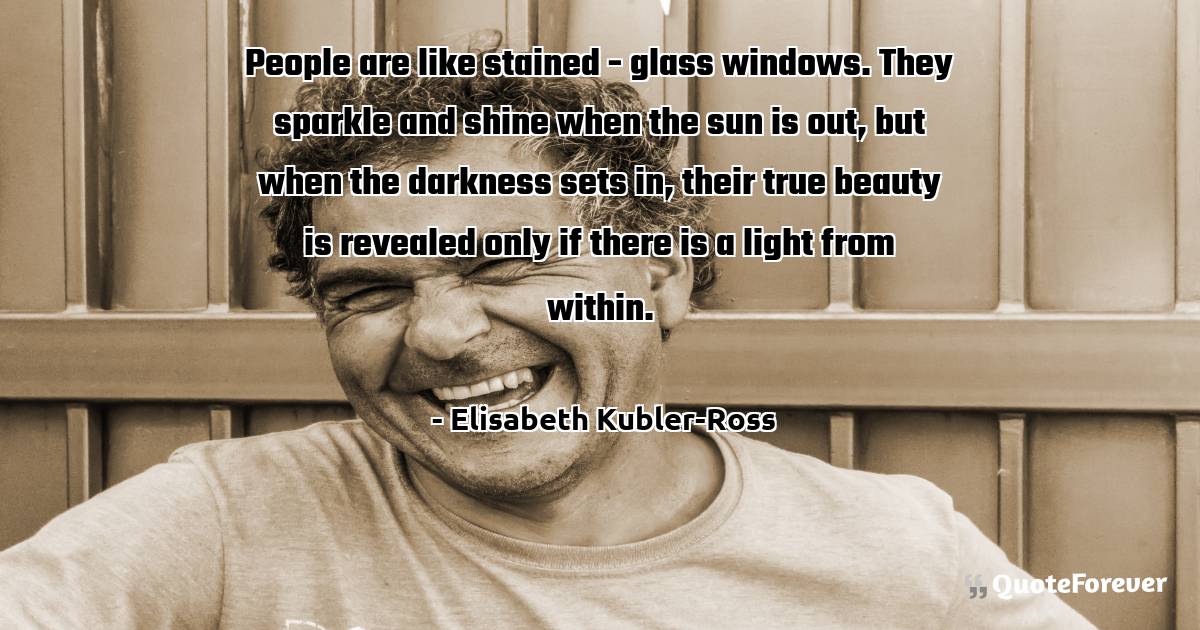 People are like stained - glass windows. They sparkle and shine when ...