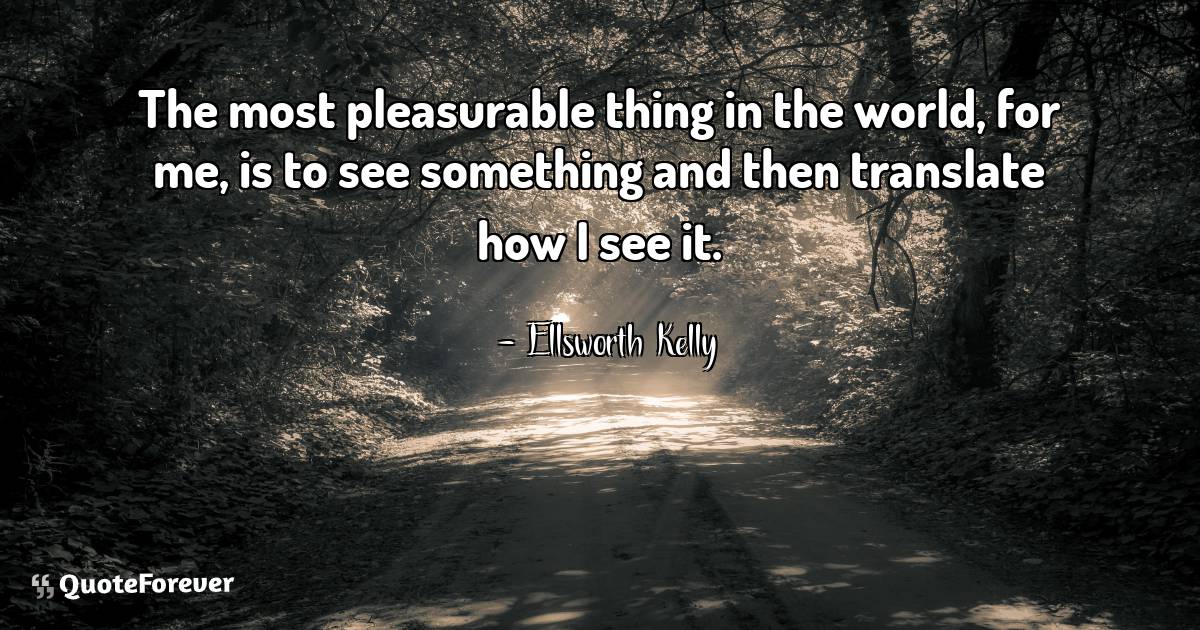 The most pleasurable thing in the world, for me, is to see something ...