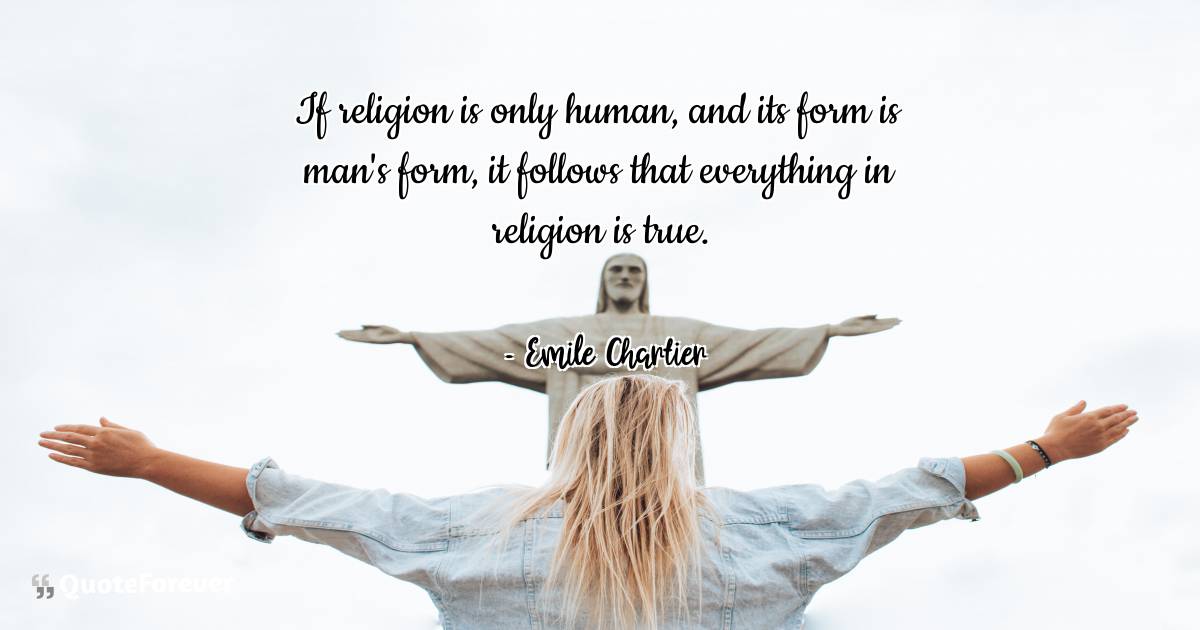 If religion is only human, and its form is man's form, it follows ...