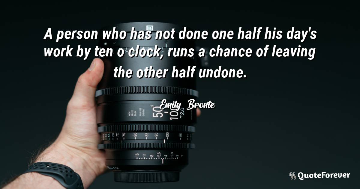 A person who has not done one half his day's work by ten o clock, ...