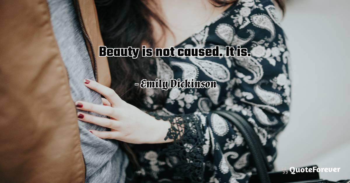 Beauty is not caused. It is.