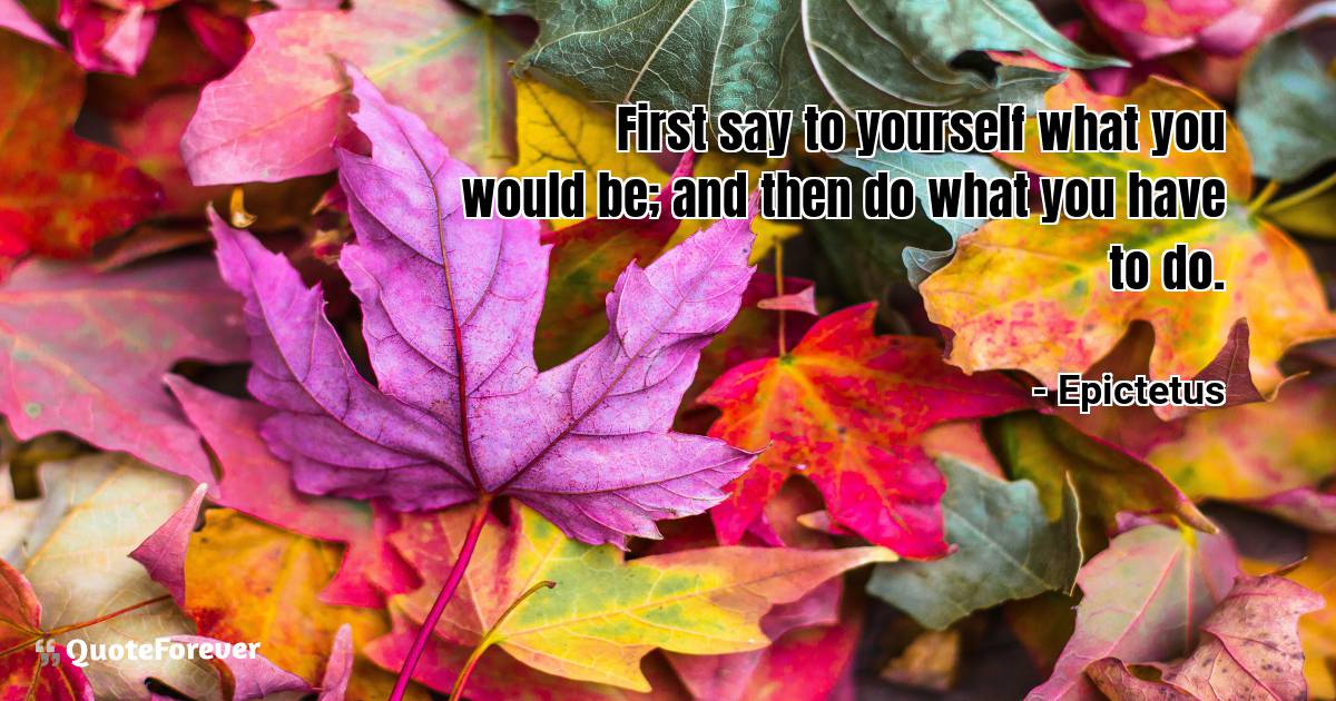 First say to yourself what you would be; and then do what you have to ...