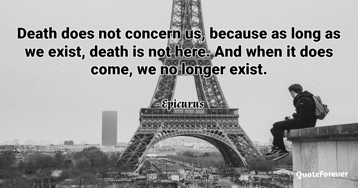 Death does not concern us, because as long as we exist, death is not ...