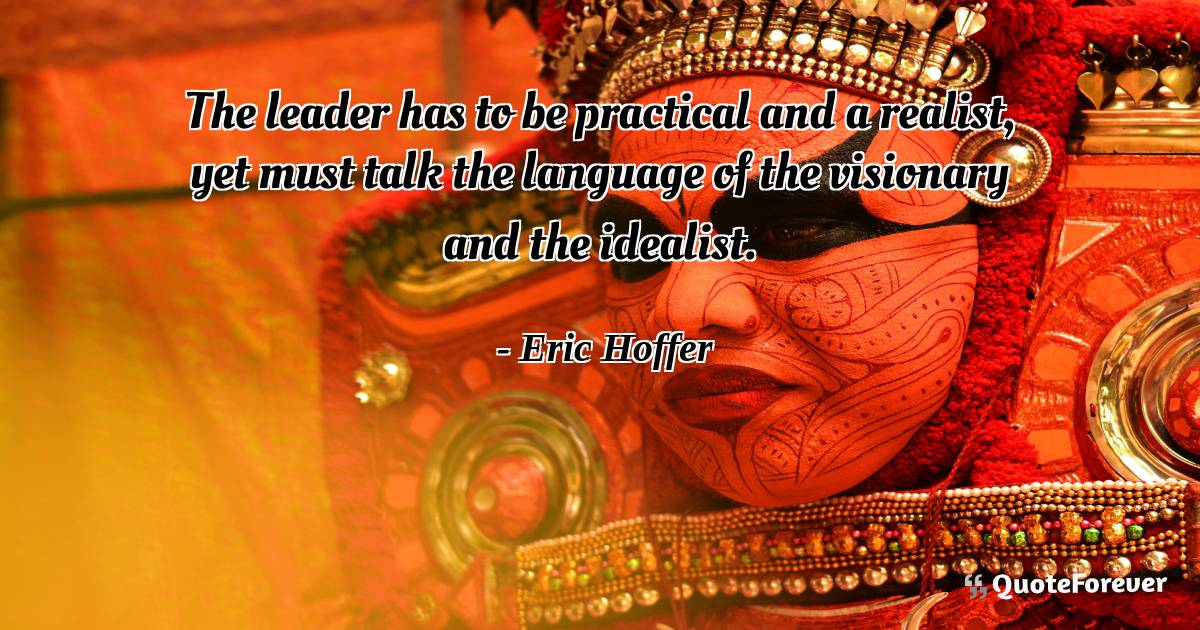 The leader has to be practical and a realist, yet must talk the ...