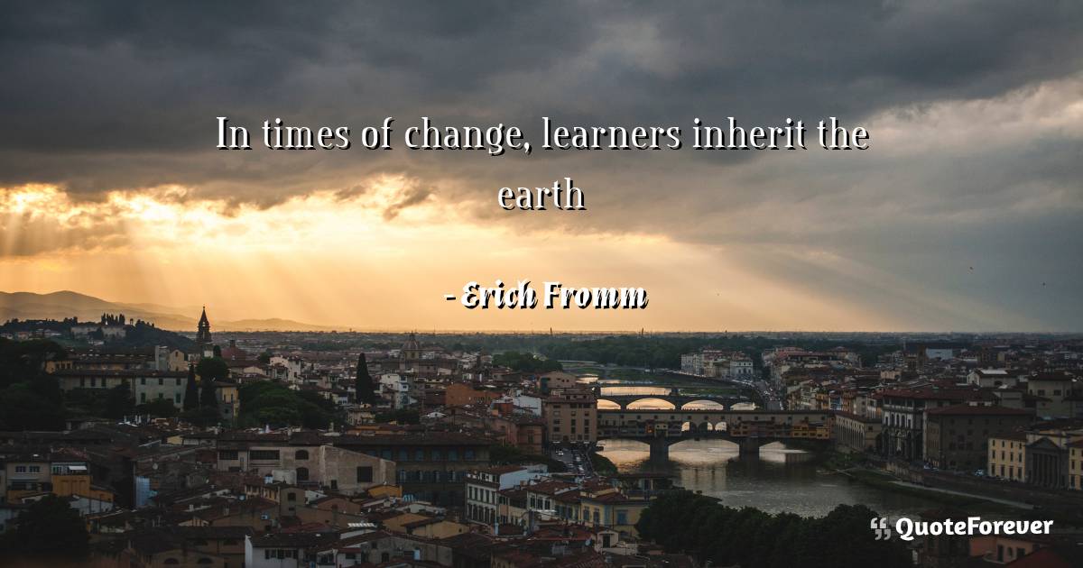 In times of change, learners inherit the earth