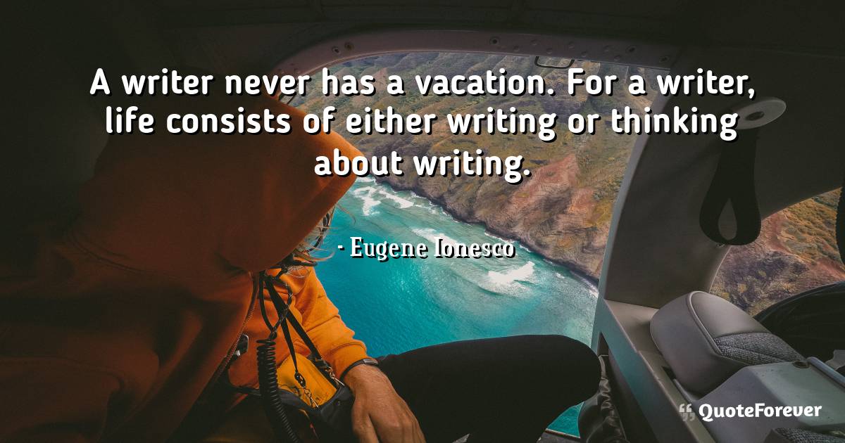 A writer never has a vacation. For a writer, life consists of either ...