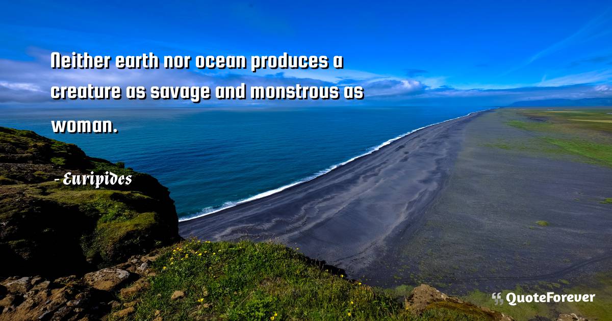 Neither earth nor ocean produces a creature as savage and monstrous ...