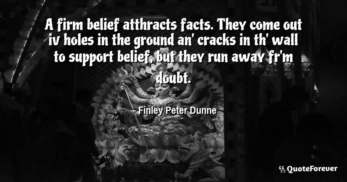 A firm belief atthracts facts. They come out iv holes in the ground ...