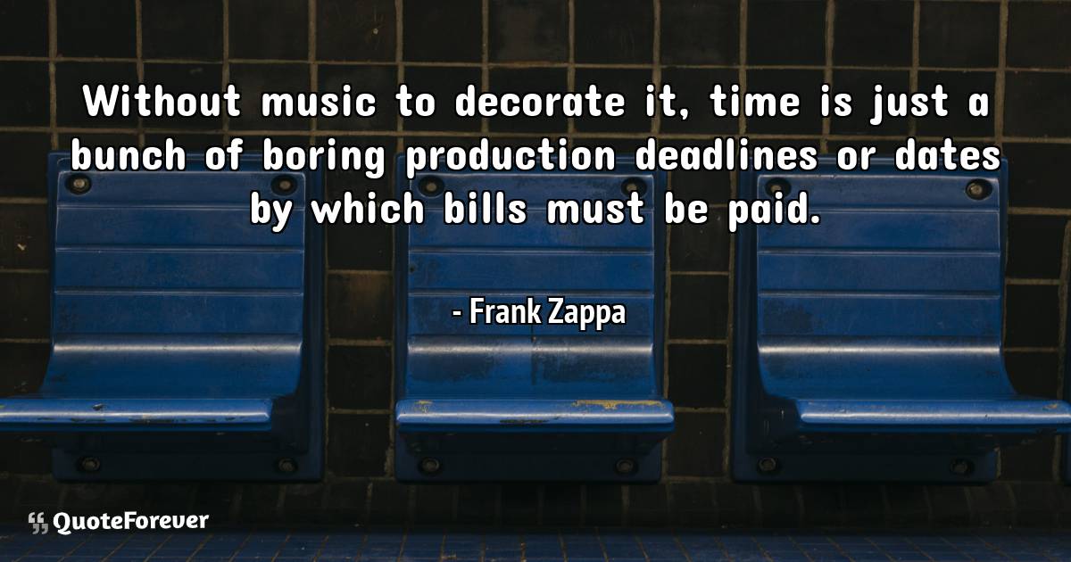 Without music to decorate it, time is just a bunch of boring ...