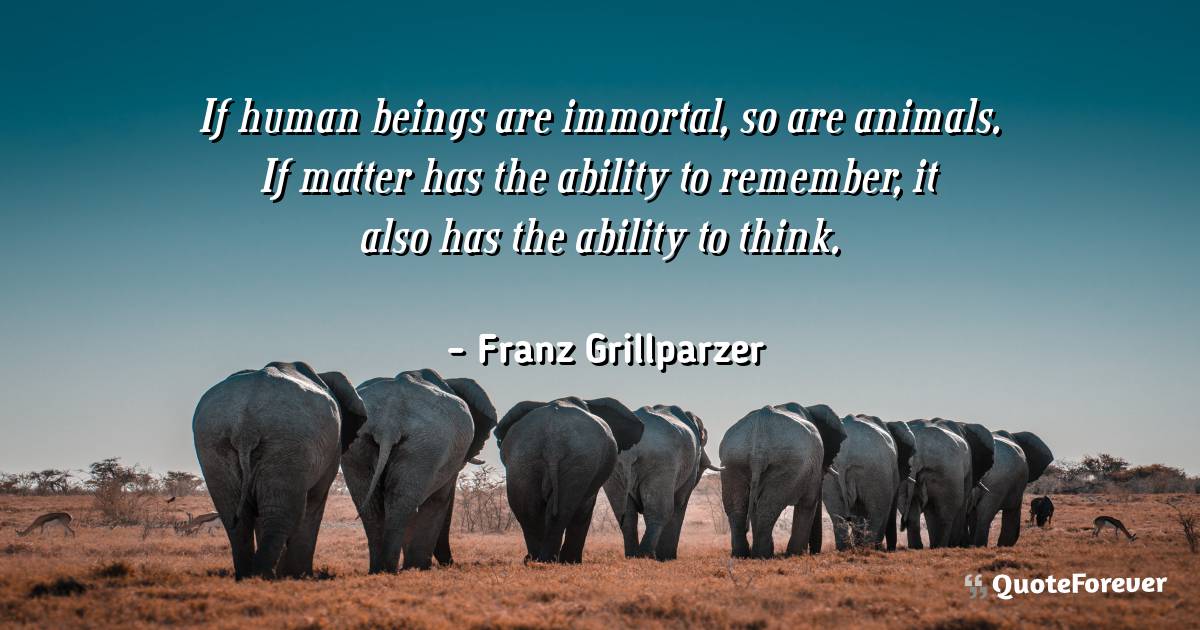 If human beings are immortal, so are animals. If matter has the ...