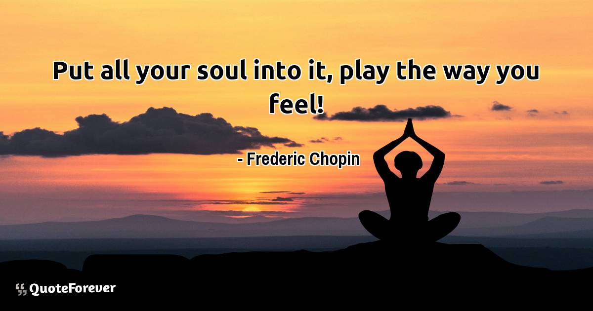 Put all your soul into it, play the way you feel!