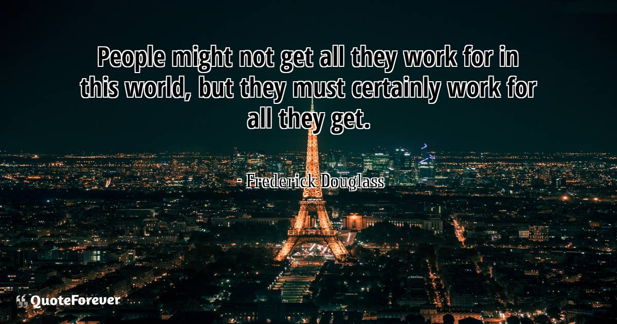 People might not get all they work for in this world, but they must ...