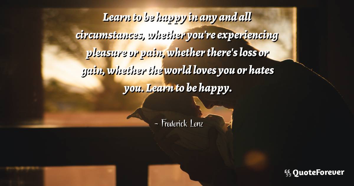 Learn to be happy in any and all circumstances, whether you're ...