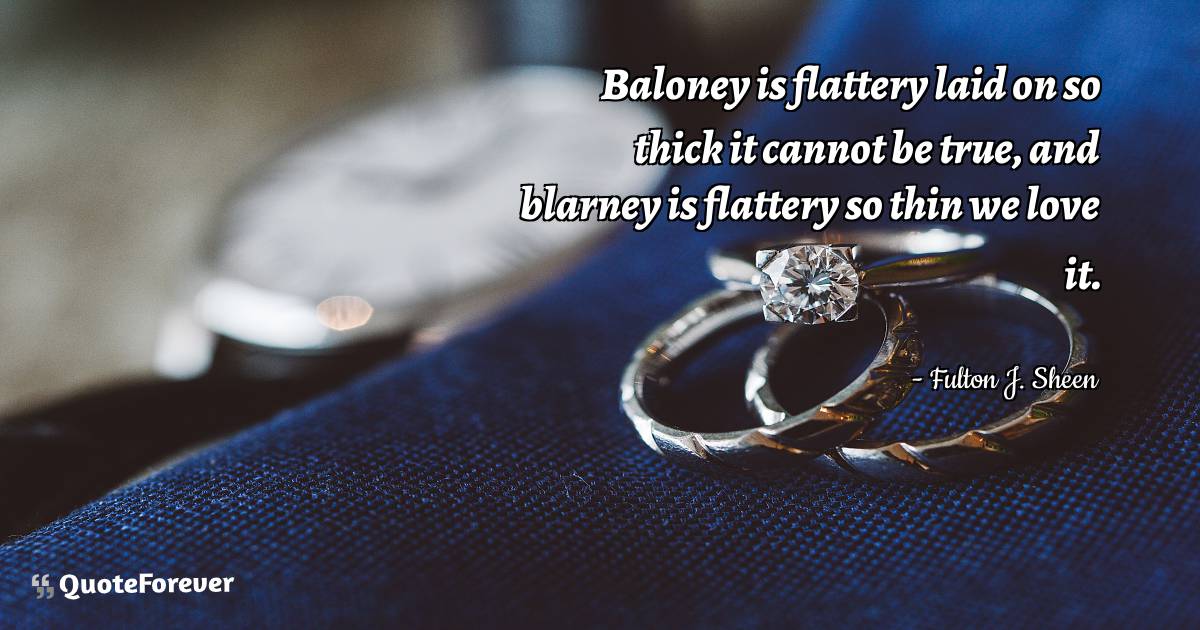 Baloney is flattery laid on so thick it cannot be true, and blarney ...