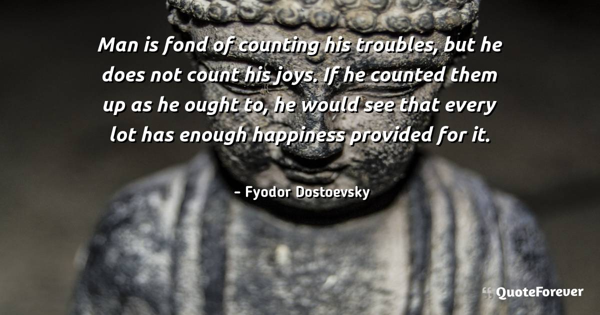 Man is fond of counting his troubles, but he does not count his joys. ...