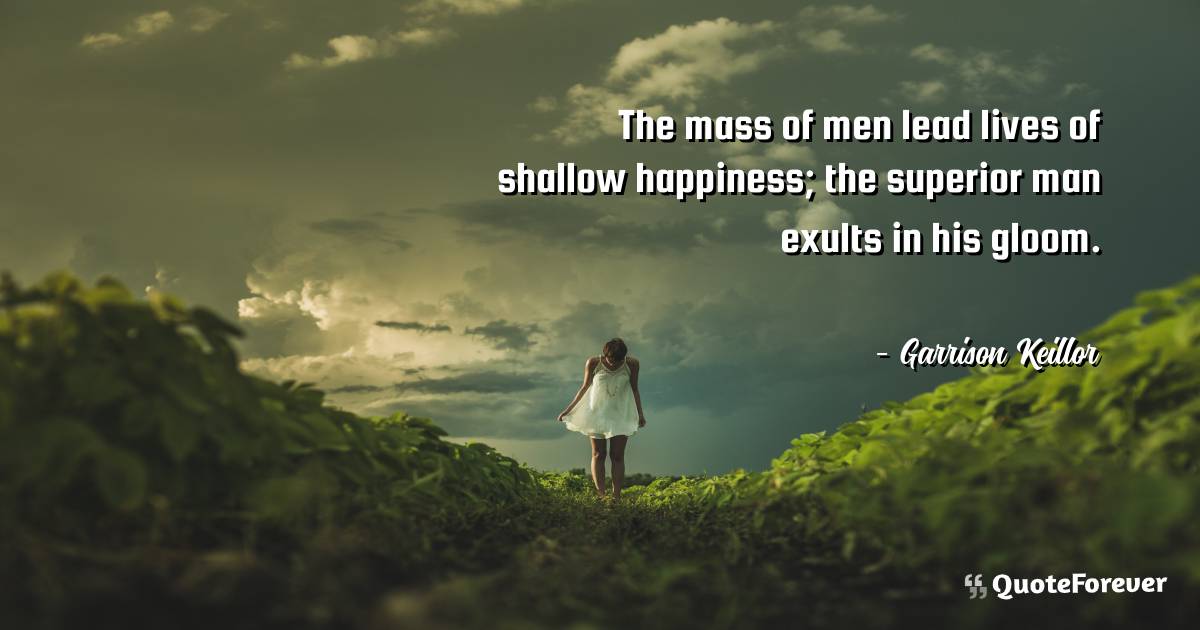 The mass of men lead lives of shallow happiness; the superior man ...