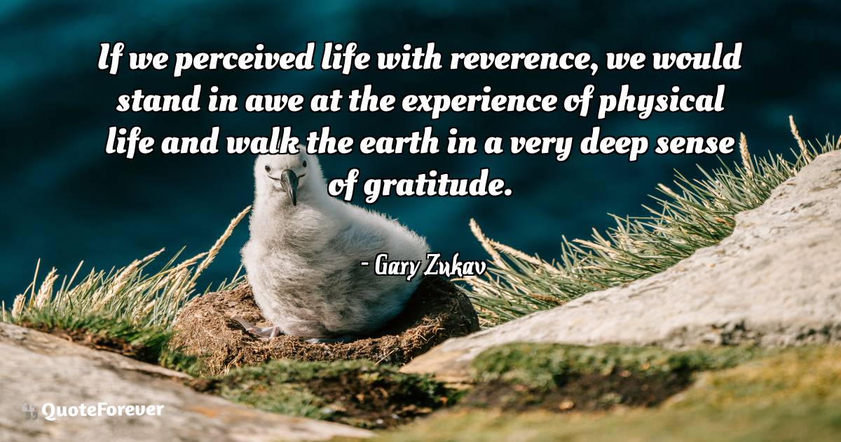 If we perceived life with reverence, we would stand in awe at the ...