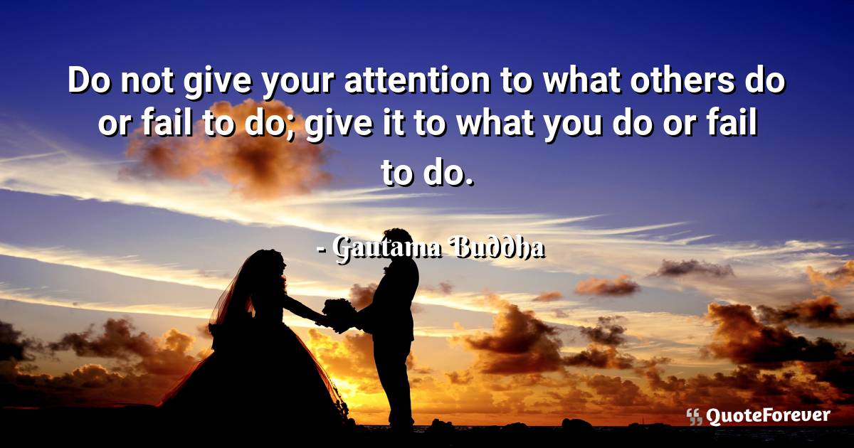 Do not give your attention to what others do or fail to do; give it ...